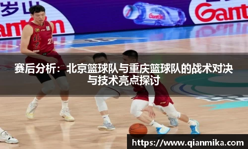 赛后分析:北京篮球队与重庆篮球队的战术对决与技术亮点探讨